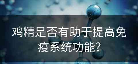 鸡精是否有助于提高免疫系统功能？